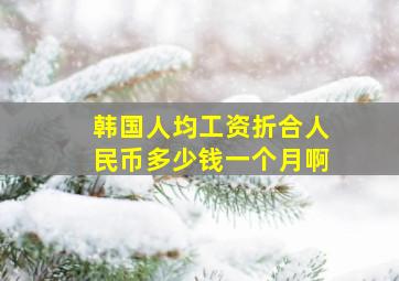 韩国人均工资折合人民币多少钱一个月啊