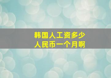 韩国人工资多少人民币一个月啊