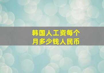 韩国人工资每个月多少钱人民币