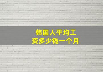 韩国人平均工资多少钱一个月