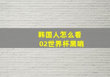 韩国人怎么看02世界杯黑哨