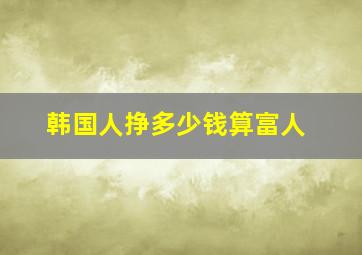 韩国人挣多少钱算富人