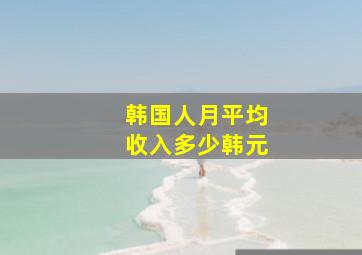 韩国人月平均收入多少韩元