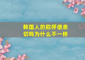 韩国人的称呼很亲切吗为什么不一样