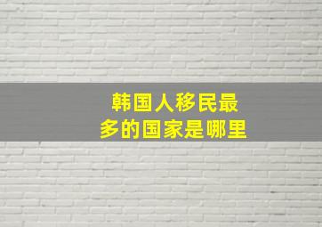 韩国人移民最多的国家是哪里