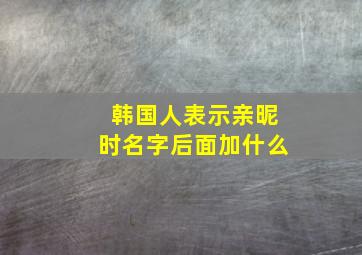 韩国人表示亲昵时名字后面加什么