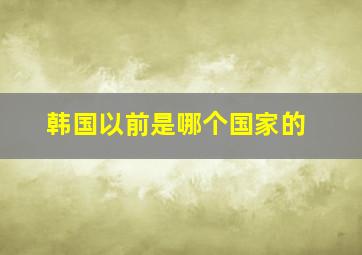 韩国以前是哪个国家的