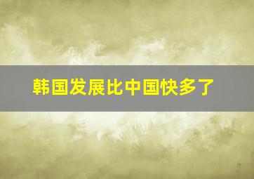 韩国发展比中国快多了