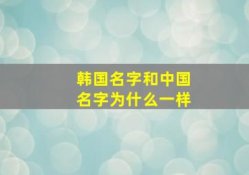 韩国名字和中国名字为什么一样