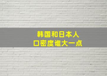 韩国和日本人口密度谁大一点