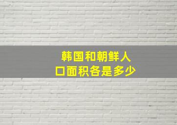 韩国和朝鲜人口面积各是多少