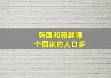 韩国和朝鲜哪个国家的人口多