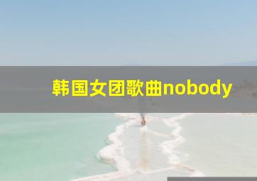 韩国女团歌曲nobody