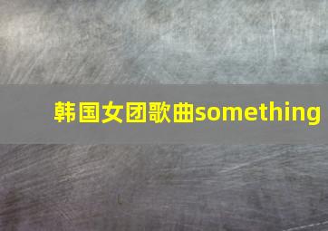 韩国女团歌曲something