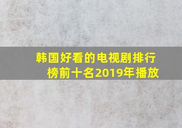 韩国好看的电视剧排行榜前十名2019年播放