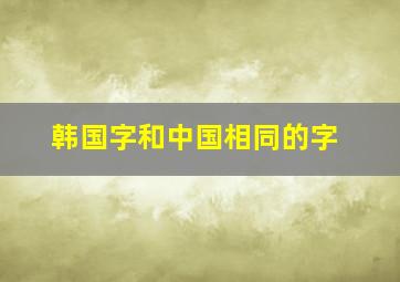 韩国字和中国相同的字