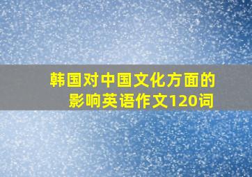 韩国对中国文化方面的影响英语作文120词