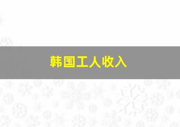 韩国工人收入