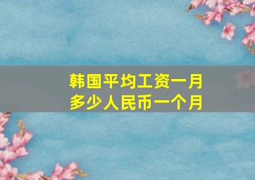 韩国平均工资一月多少人民币一个月