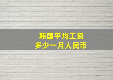 韩国平均工资多少一月人民币