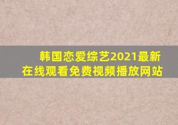 韩国恋爱综艺2021最新在线观看免费视频播放网站