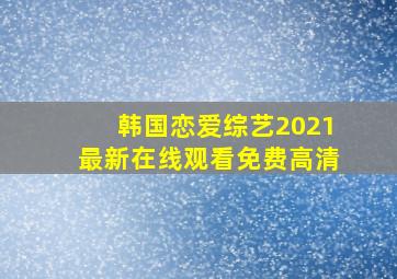 韩国恋爱综艺2021最新在线观看免费高清