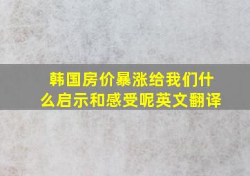 韩国房价暴涨给我们什么启示和感受呢英文翻译