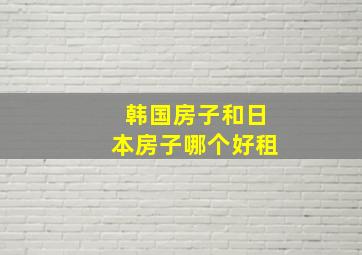 韩国房子和日本房子哪个好租