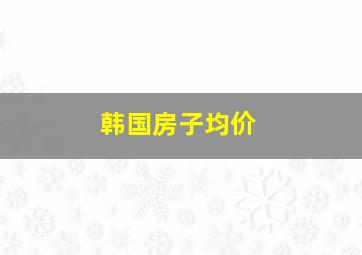 韩国房子均价