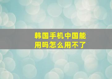 韩国手机中国能用吗怎么用不了