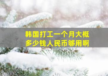 韩国打工一个月大概多少钱人民币够用啊