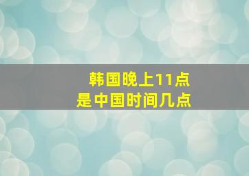 韩国晚上11点是中国时间几点