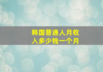 韩国普通人月收入多少钱一个月