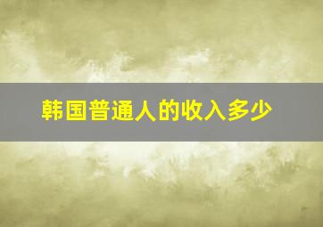 韩国普通人的收入多少