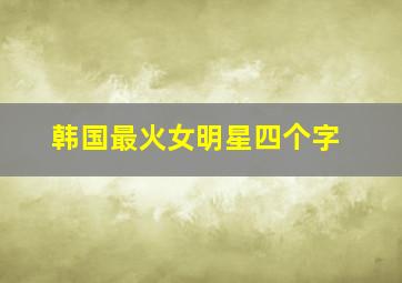 韩国最火女明星四个字