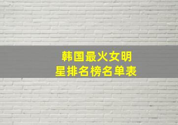 韩国最火女明星排名榜名单表