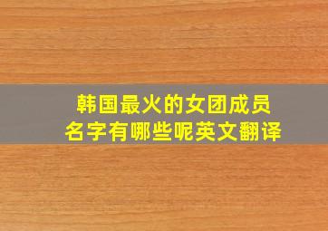 韩国最火的女团成员名字有哪些呢英文翻译