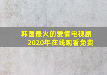 韩国最火的爱情电视剧2020年在线观看免费