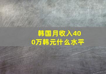 韩国月收入400万韩元什么水平