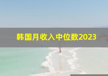 韩国月收入中位数2023