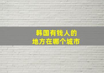 韩国有钱人的地方在哪个城市