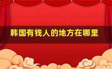 韩国有钱人的地方在哪里