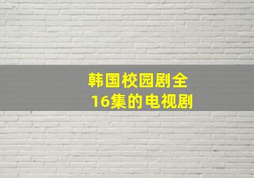 韩国校园剧全16集的电视剧