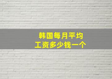 韩国每月平均工资多少钱一个