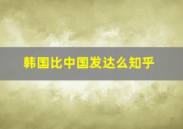 韩国比中国发达么知乎