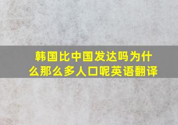 韩国比中国发达吗为什么那么多人口呢英语翻译