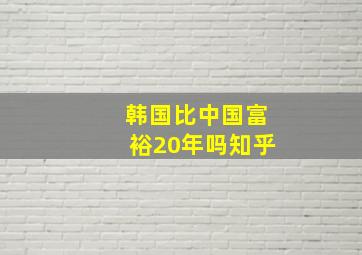 韩国比中国富裕20年吗知乎