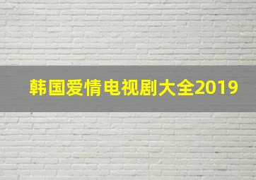 韩国爱情电视剧大全2019