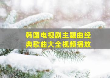 韩国电视剧主题曲经典歌曲大全视频播放