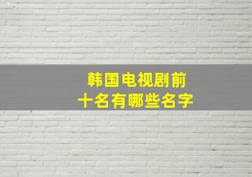 韩国电视剧前十名有哪些名字